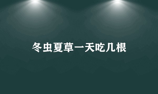 冬虫夏草一天吃几根