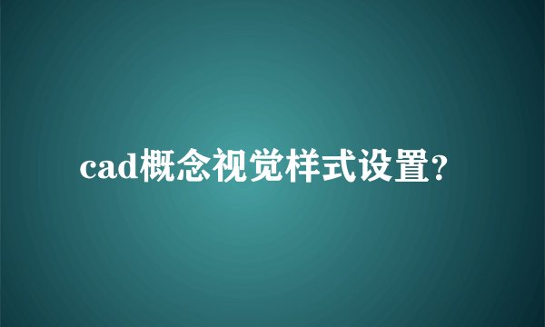 cad概念视觉样式设置?