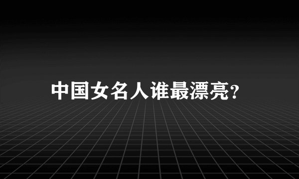 中国女名人谁最漂亮？