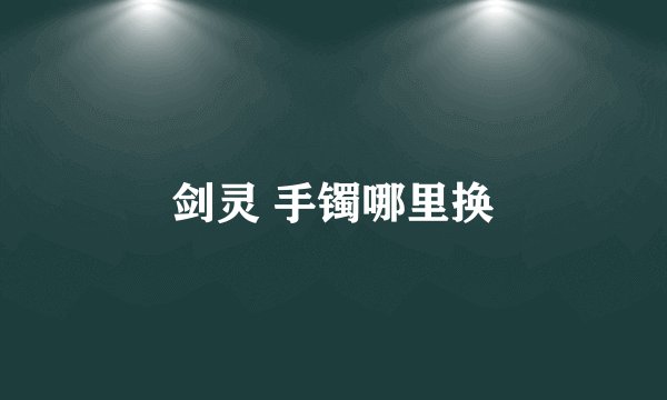 剑灵 手镯哪里换