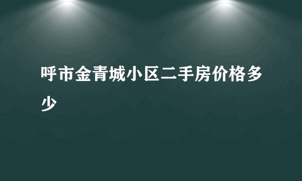 呼市金青城小区二手房价格多少