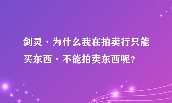剑灵·为什么我在拍卖行只能买东西·不能拍卖东西呢？