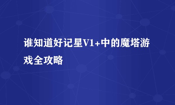 谁知道好记星V1+中的魔塔游戏全攻略