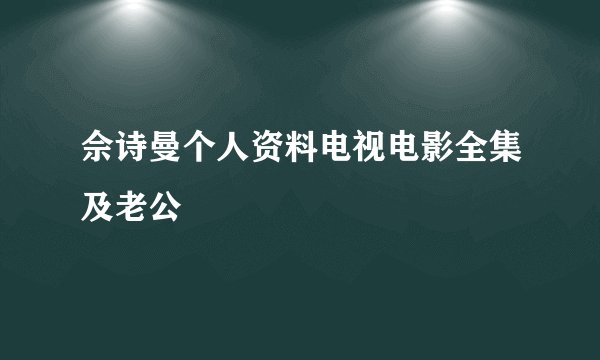 佘诗曼个人资料电视电影全集及老公