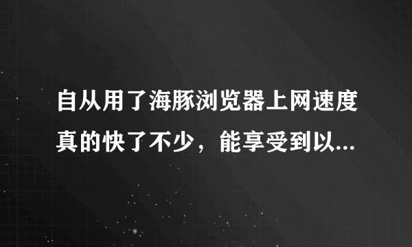 自从用了海豚浏览器上网速度真的快了不少，能享受到以前无法比拟的流畅，想问下它还有哪些新功能么？