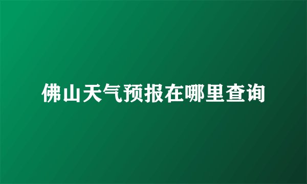 佛山天气预报在哪里查询