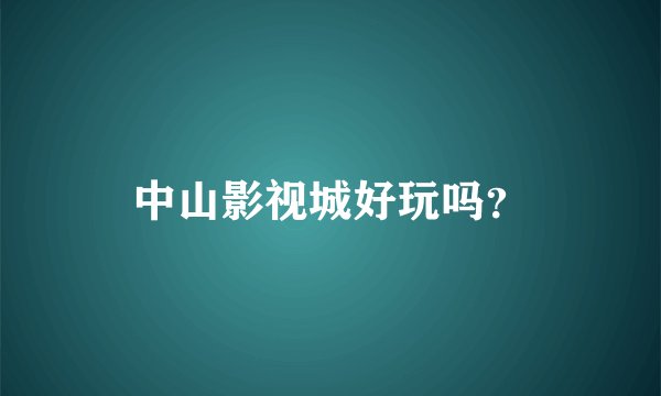 中山影视城好玩吗？