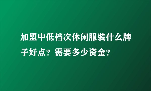 加盟中低档次休闲服装什么牌子好点？需要多少资金？