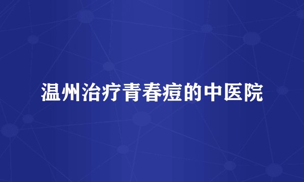 温州治疗青春痘的中医院