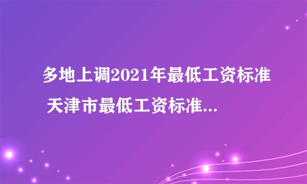 多地上调2021年最低工资标准 天津市最低工资标准7月起执行