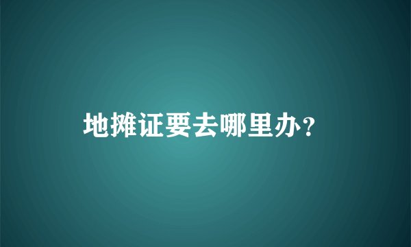 地摊证要去哪里办？