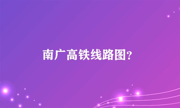 南广高铁线路图？