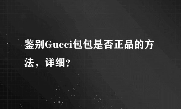 鉴别Gucci包包是否正品的方法，详细？