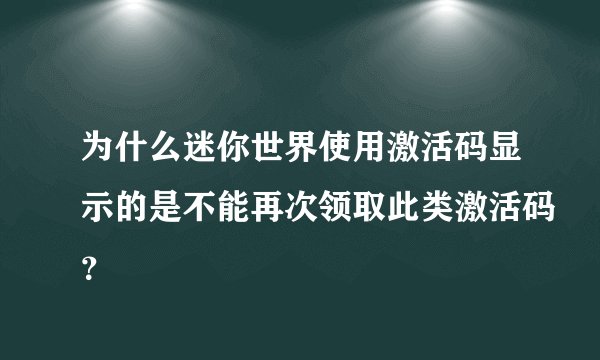 为什么迷你世界使用激活码显示的是不能再次领取此类激活码？