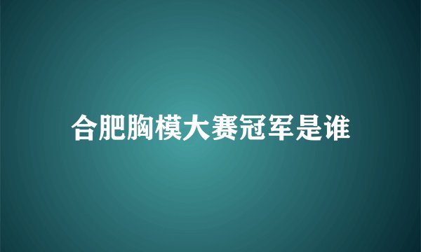 合肥胸模大赛冠军是谁