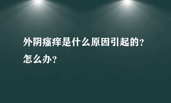 外阴瘙痒是什么原因引起的？怎么办？