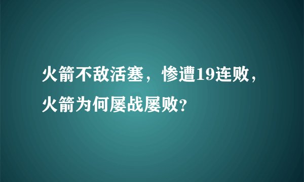 火箭不敌活塞，惨遭19连败，火箭为何屡战屡败？