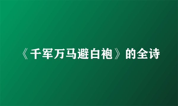 《千军万马避白袍》的全诗