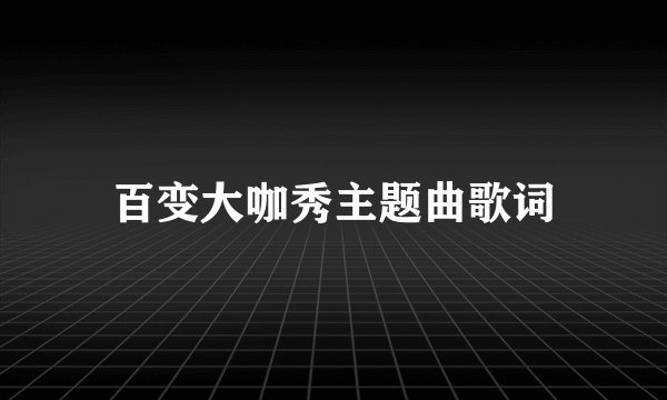 百变大咖秀主题曲歌词