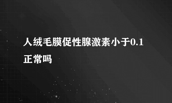 人绒毛膜促性腺激素小于0.1正常吗
