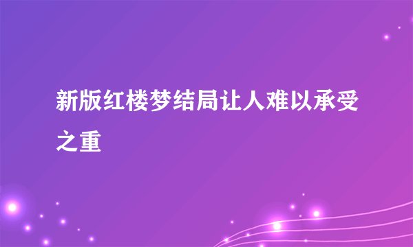 新版红楼梦结局让人难以承受之重