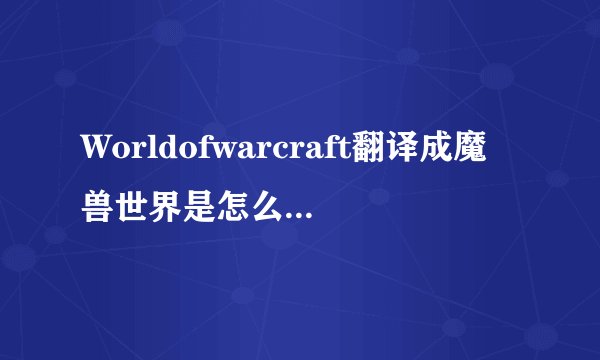 Worldofwarcraft翻译成魔兽世界是怎么来的啊？