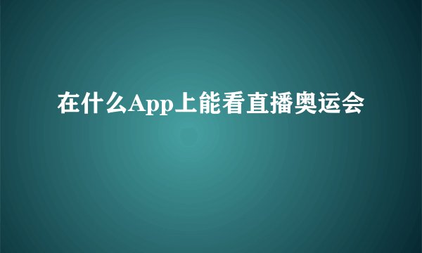 在什么App上能看直播奥运会