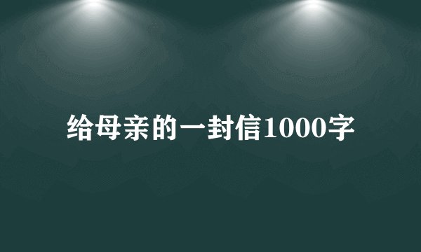 给母亲的一封信1000字