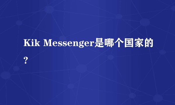 Kik Messenger是哪个国家的?
