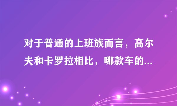 对于普通的上班族而言，高尔夫和卡罗拉相比，哪款车的性价比更高