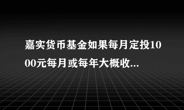 嘉实货币基金如果每月定投1000元每月或每年大概收益多少，有谁买过这个，请求帮助！