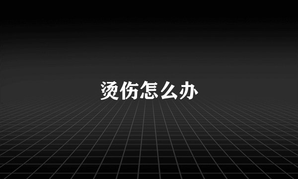 烫伤怎么办