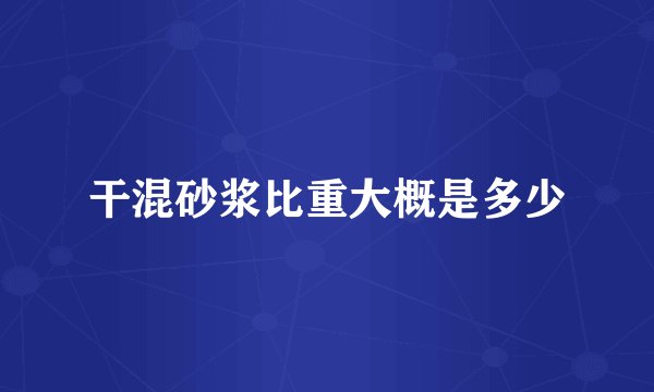 干混砂浆比重大概是多少