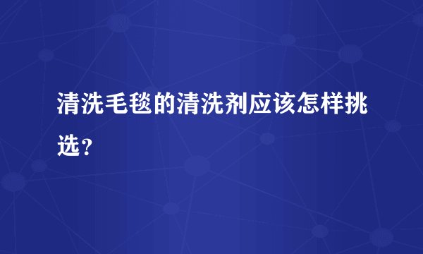 清洗毛毯的清洗剂应该怎样挑选？