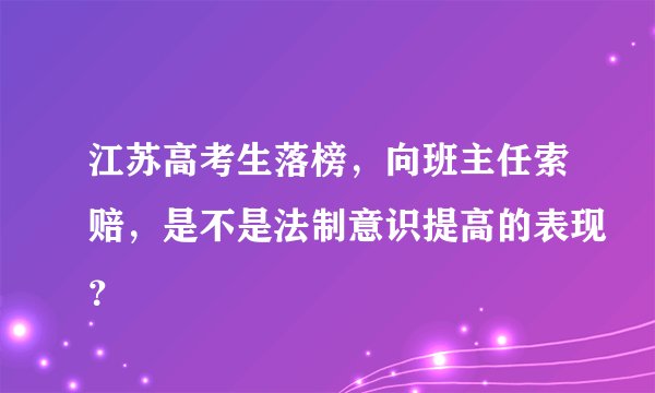 江苏高考生落榜，向班主任索赔，是不是法制意识提高的表现？