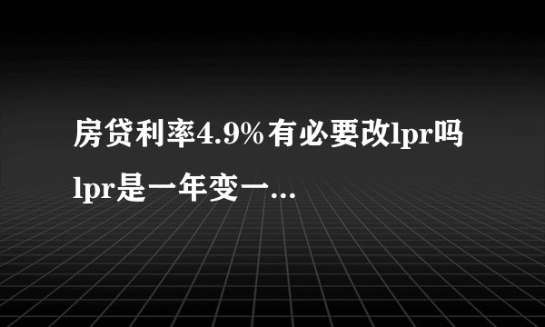 房贷利率4.9%有必要改lpr吗 lpr是一年变一次还是随