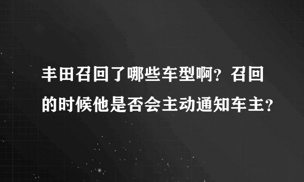 丰田召回了哪些车型啊？召回的时候他是否会主动通知车主？