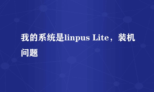 我的系统是linpus Lite，装机问题