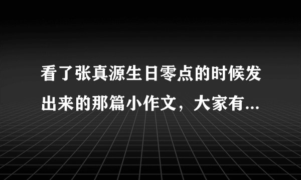 看了张真源生日零点的时候发出来的那篇小作文，大家有什么感受，希望可以说一说？
