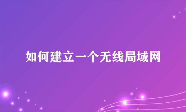 如何建立一个无线局域网