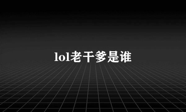 lol老干爹是谁