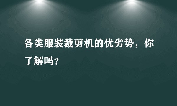 各类服装裁剪机的优劣势，你了解吗？