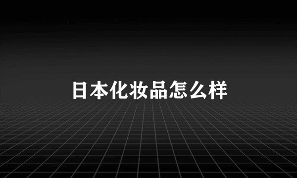 日本化妆品怎么样