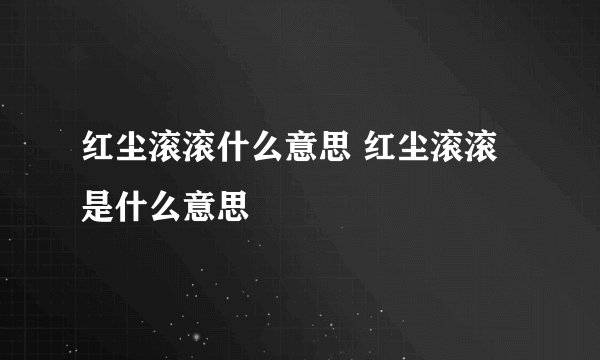 红尘滚滚什么意思 红尘滚滚是什么意思