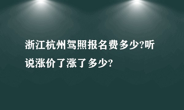 浙江杭州驾照报名费多少?听说涨价了涨了多少?