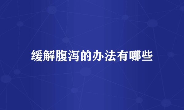 缓解腹泻的办法有哪些