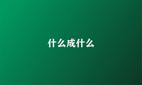 什么成什么