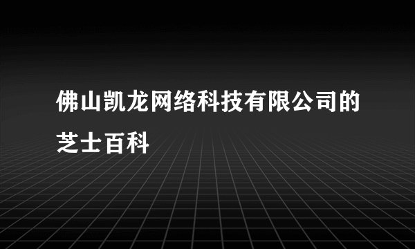佛山凯龙网络科技有限公司的芝士百科
