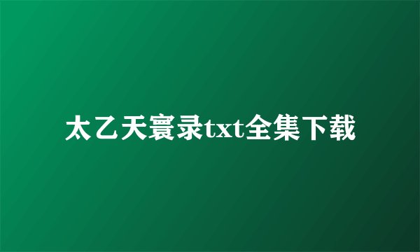 太乙天寰录txt全集下载