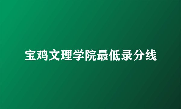 宝鸡文理学院最低录分线